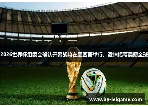 2026世界杯组委会确认开幕战将在墨西哥举行，激情揭幕震撼全球